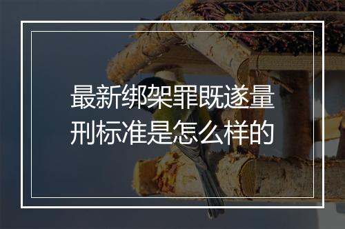 最新绑架罪既遂量刑标准是怎么样的