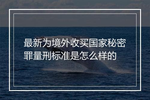 最新为境外收买国家秘密罪量刑标准是怎么样的