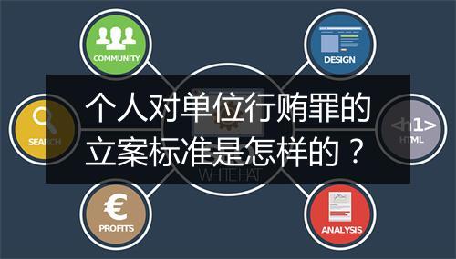 个人对单位行贿罪的立案标准是怎样的？