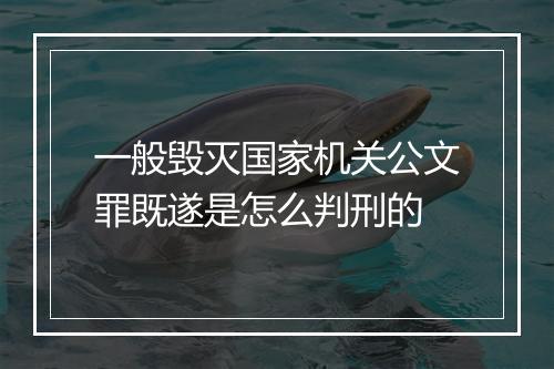 一般毁灭国家机关公文罪既遂是怎么判刑的