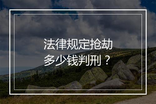 法律规定抢劫多少钱判刑？