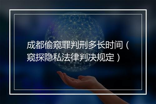 成都偷窥罪判刑多长时间（窥探隐私法律判决规定）