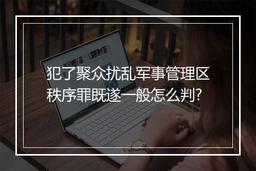 犯了聚众扰乱军事管理区秩序罪既遂一般怎么判?