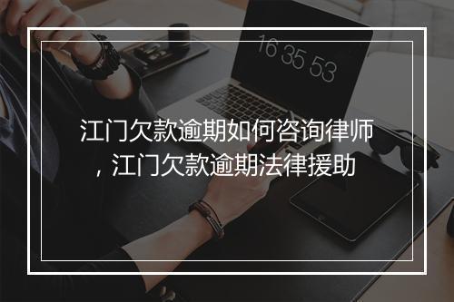 江门欠款逾期如何咨询律师 ，江门欠款逾期法律援助