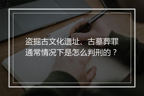 盗掘古文化遗址、古墓葬罪通常情况下是怎么判刑的？