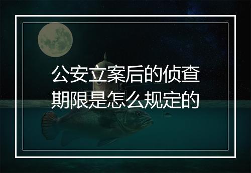 公安立案后的侦查期限是怎么规定的