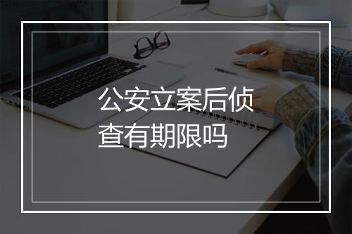 公安立案后侦查有期限吗