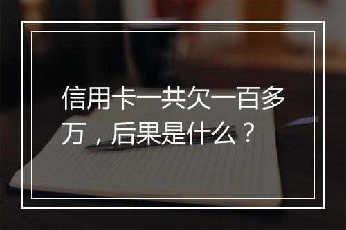 信用卡一共欠一百多万，后果是什么？