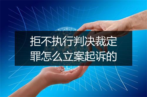 拒不执行判决裁定罪怎么立案起诉的
