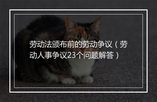劳动法颁布前的劳动争议（劳动人事争议23个问题解答）