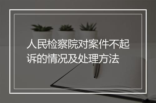人民检察院对案件不起诉的情况及处理方法