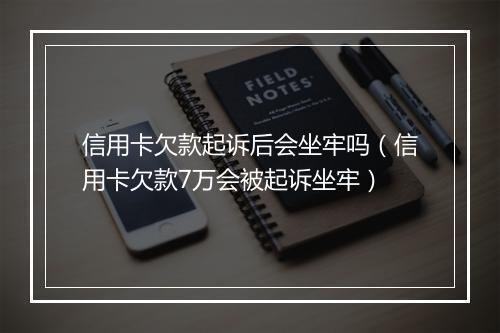 信用卡欠款起诉后会坐牢吗（信用卡欠款7万会被起诉坐牢）