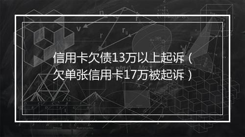 信用卡欠债13万以上起诉（欠单张信用卡17万被起诉）