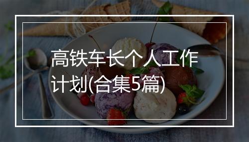 高铁车长个人工作计划(合集5篇)