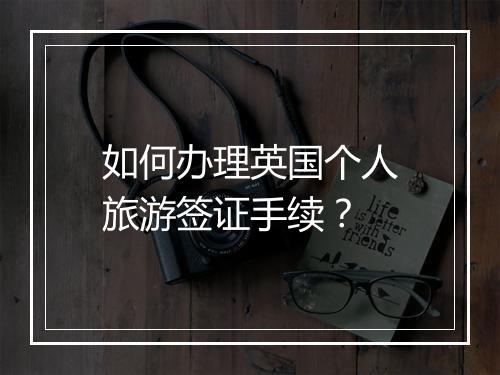 如何办理英国个人旅游签证手续？