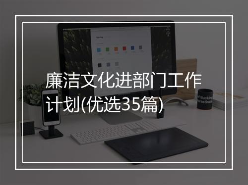 廉洁文化进部门工作计划(优选35篇)