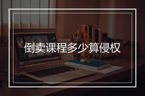 倒卖课程多少算侵权