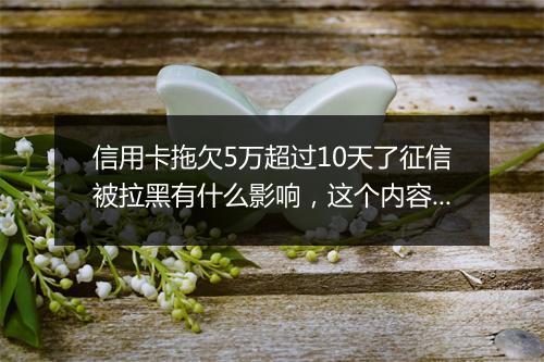 信用卡拖欠5万超过10天了征信被拉黑有什么影响，这个内容一定要清楚
