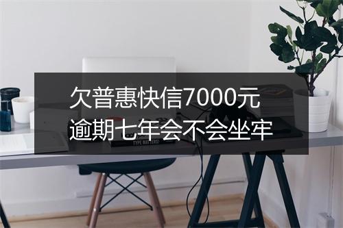 欠普惠快信7000元逾期七年会不会坐牢