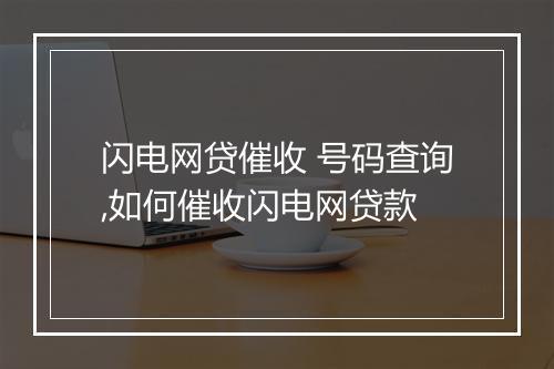 闪电网贷催收 号码查询,如何催收闪电网贷款