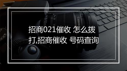 招商021催收 怎么拨打,招商催收 号码查询