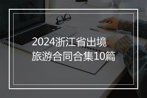 2024浙江省出境旅游合同合集10篇
