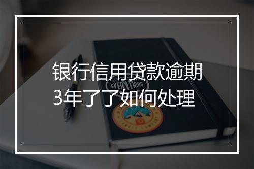 银行信用贷款逾期3年了了如何处理