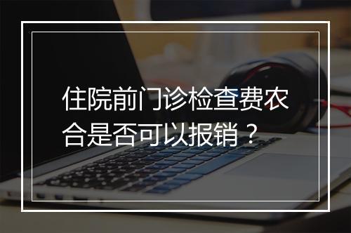 住院前门诊检查费农合是否可以报销？