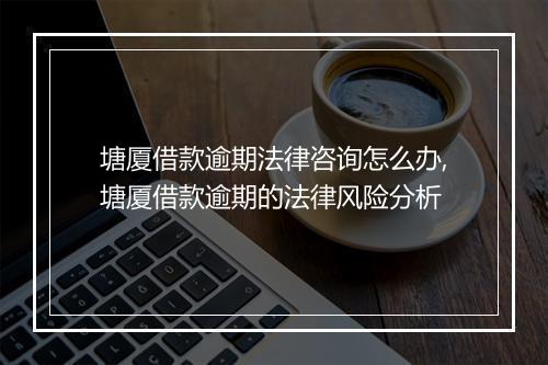 塘厦借款逾期法律咨询怎么办,塘厦借款逾期的法律风险分析