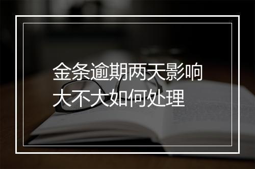 金条逾期两天影响大不大如何处理