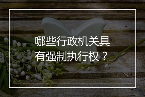 哪些行政机关具有强制执行权？