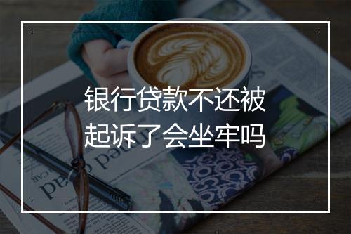 银行贷款不还被起诉了会坐牢吗