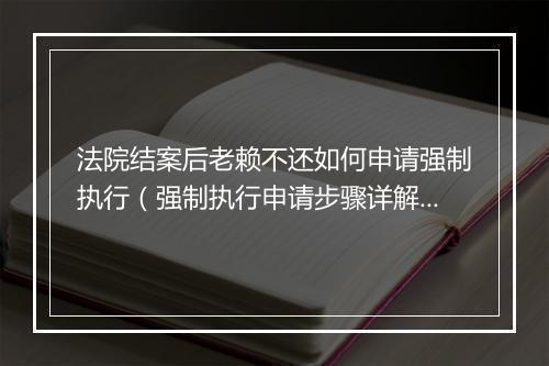 法院结案后老赖不还如何申请强制执行（强制执行申请步骤详解）