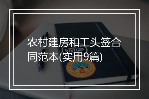 农村建房和工头签合同范本(实用9篇)