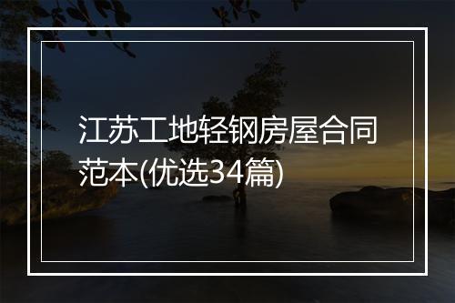 江苏工地轻钢房屋合同范本(优选34篇)