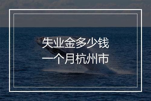 失业金多少钱一个月杭州市