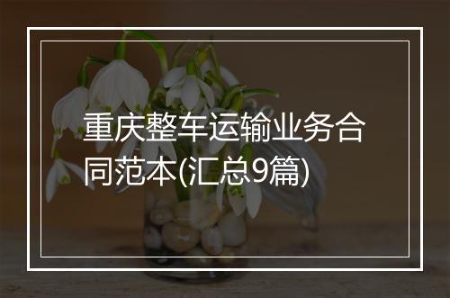 重庆整车运输业务合同范本(汇总9篇)