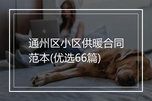 通州区小区供暖合同范本(优选66篇)