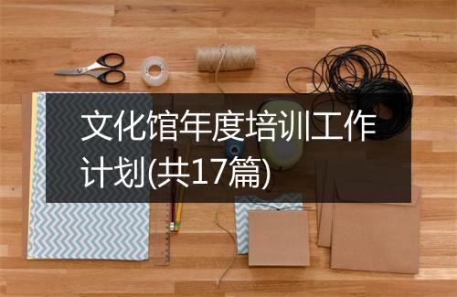 文化馆年度培训工作计划(共17篇)