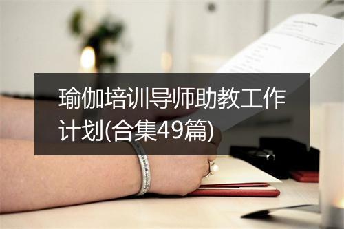 瑜伽培训导师助教工作计划(合集49篇)