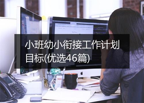 小班幼小衔接工作计划目标(优选46篇)