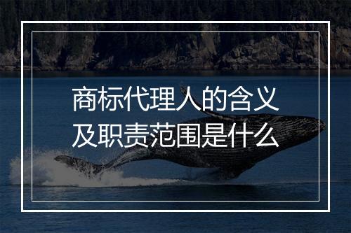 商标代理人的含义及职责范围是什么