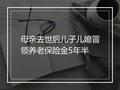 母亲去世后儿子儿媳冒领养老保险金5年半