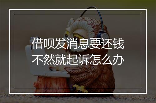 借呗发消息要还钱不然就起诉怎么办