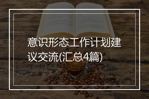 意识形态工作计划建议交流(汇总4篇)