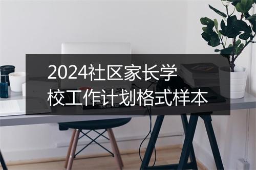 2024社区家长学校工作计划格式样本