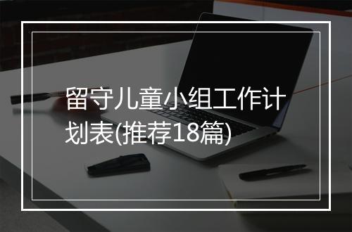 留守儿童小组工作计划表(推荐18篇)