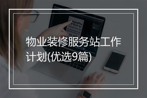 物业装修服务站工作计划(优选9篇)