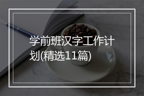 学前班汉字工作计划(精选11篇)