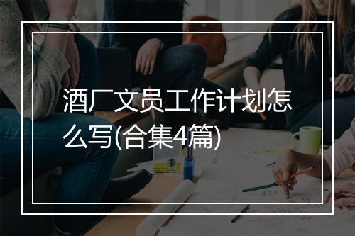 酒厂文员工作计划怎么写(合集4篇)